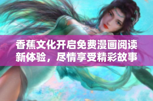 香蕉文化开启免费漫画阅读新体验，尽情享受精彩故事的乐趣