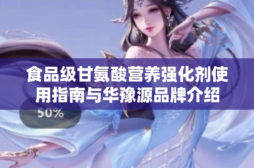 食品级甘氨酸营养强化剂使用指南与华豫源品牌介绍