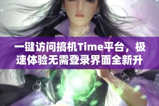 一键访问搞机Time平台，极速体验无需登录界面全新升级