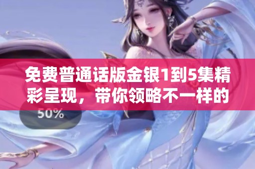 免费普通话版金银1到5集精彩呈现，带你领略不一样的故事魅力