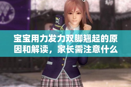 宝宝用力发力双脚翘起的原因和解读，家长需注意什么事项
