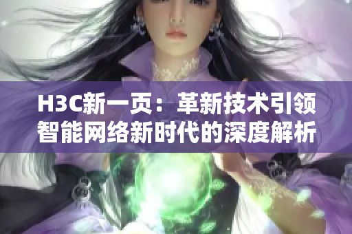H3C新一页：革新技术引领智能网络新时代的深度解析