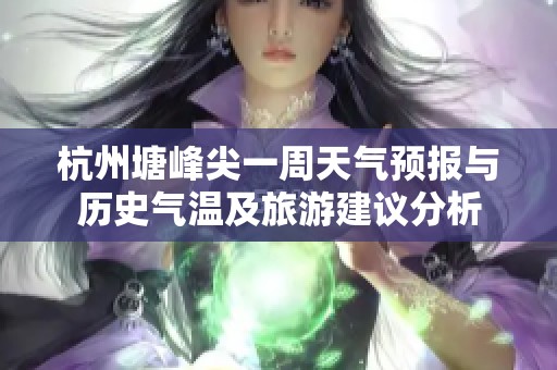 杭州塘峰尖一周天气预报与历史气温及旅游建议分析