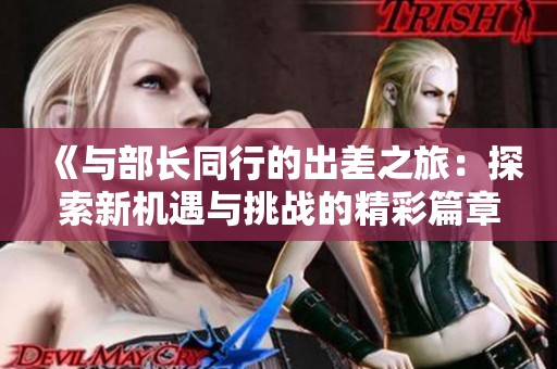 《与部长同行的出差之旅：探索新机遇与挑战的精彩篇章》