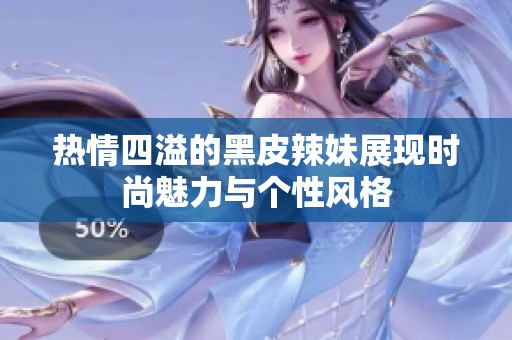 热情四溢的黑皮辣妹展现时尚魅力与个性风格