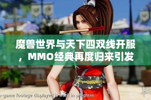 魔兽世界与天下四双线开服，MMO经典再度归来引发热议