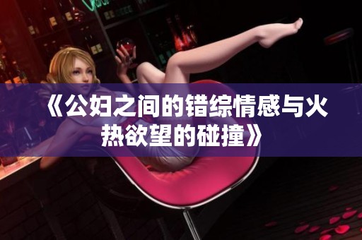 《公妇之间的错综情感与火热欲望的碰撞》