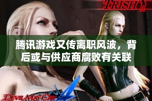 腾讯游戏又传离职风波，背后或与供应商腐败有关联