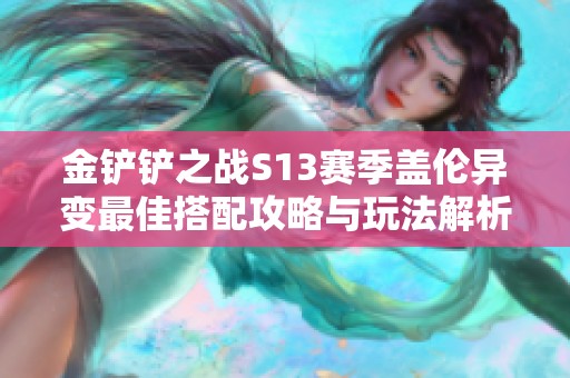 金铲铲之战S13赛季盖伦异变最佳搭配攻略与玩法解析