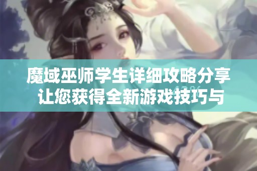 魔域巫师学生详细攻略分享 让您获得全新游戏技巧与知识