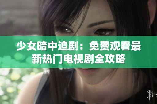 少女暗中追剧：免费观看最新热门电视剧全攻略