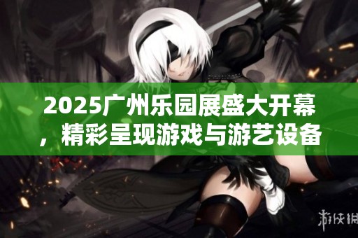 2025广州乐园展盛大开幕，精彩呈现游戏与游艺设备新趋势