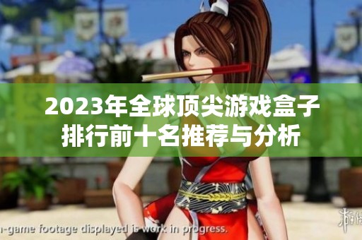 2023年全球顶尖游戏盒子排行前十名推荐与分析