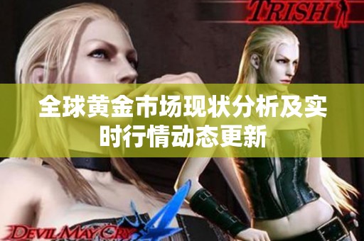 全球黄金市场现状分析及实时行情动态更新
