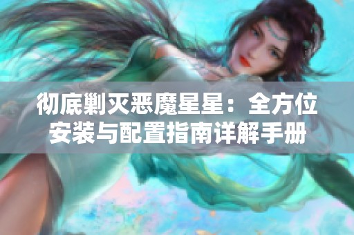 彻底剿灭恶魔星星：全方位安装与配置指南详解手册