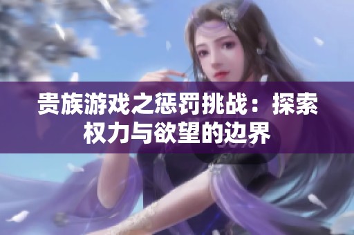 贵族游戏之惩罚挑战：探索权力与欲望的边界