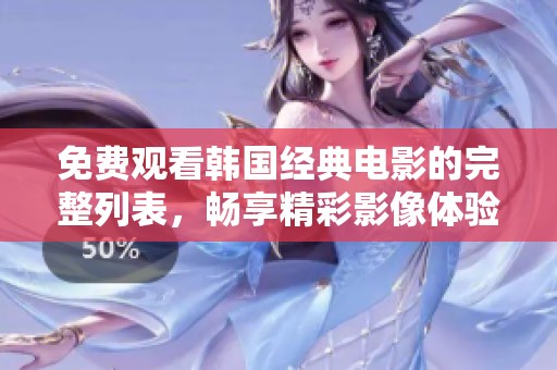 免费观看韩国经典电影的完整列表，畅享精彩影像体验！