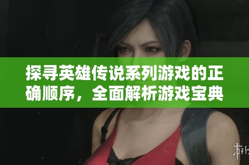 探寻英雄传说系列游戏的正确顺序，全面解析游戏宝典