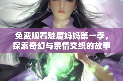 免费观看魅魔妈妈第一季，探索奇幻与亲情交织的故事乐趣