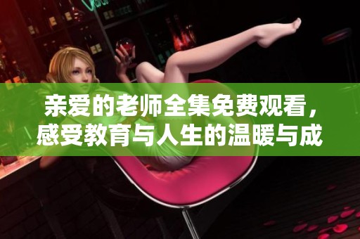 亲爱的老师全集免费观看，感受教育与人生的温暖与成长之旅