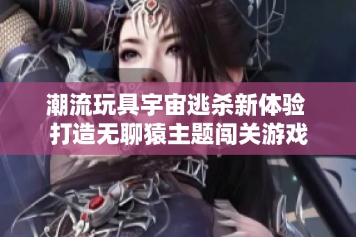潮流玩具宇宙逃杀新体验 打造无聊猿主题闯关游戏