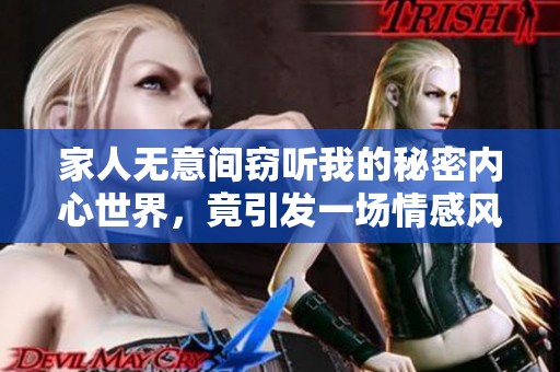家人无意间窃听我的秘密内心世界，竟引发一场情感风波