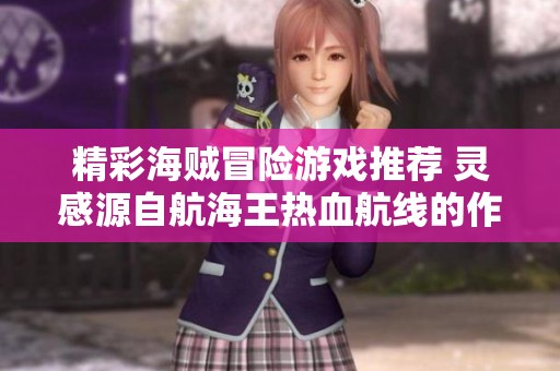 精彩海贼冒险游戏推荐 灵感源自航海王热血航线的作品合集