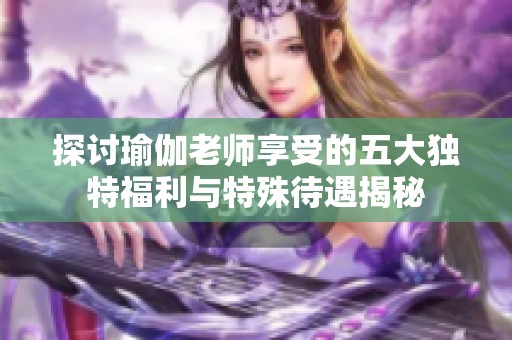 探讨瑜伽老师享受的五大独特福利与特殊待遇揭秘