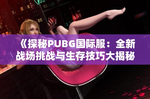 《探秘PUBG国际服：全新战场挑战与生存技巧大揭秘》
