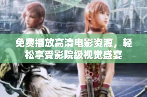 免费播放高清电影资源，轻松享受影院级视觉盛宴
