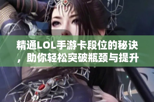 精通LOL手游卡段位的秘诀，助你轻松突破瓶颈与提升技巧！