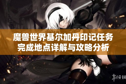 魔兽世界基尔加丹印记任务完成地点详解与攻略分析