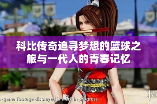 科比传奇追寻梦想的篮球之旅与一代人的青春记忆