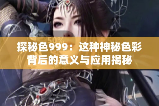 探秘色999：这种神秘色彩背后的意义与应用揭秘