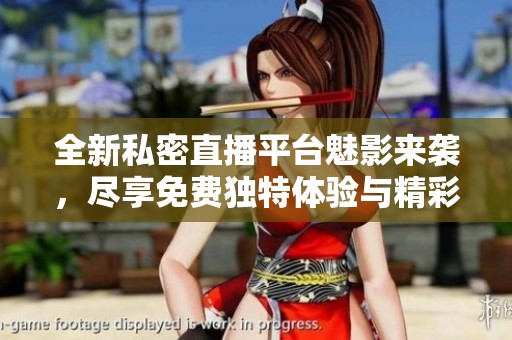 全新私密直播平台魅影来袭，尽享免费独特体验与精彩内容