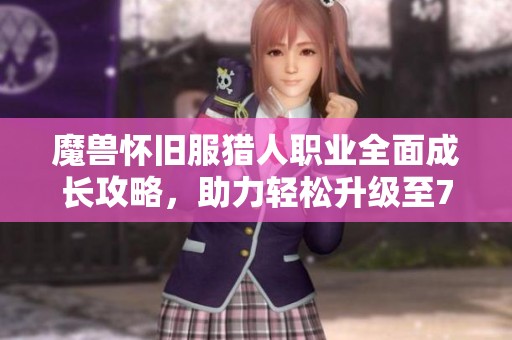魔兽怀旧服猎人职业全面成长攻略，助力轻松升级至70级技巧分享
