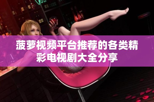 菠萝视频平台推荐的各类精彩电视剧大全分享