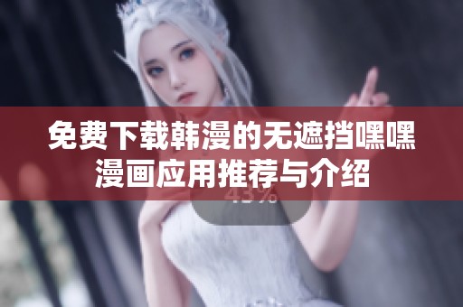 免费下载韩漫的无遮挡嘿嘿漫画应用推荐与介绍