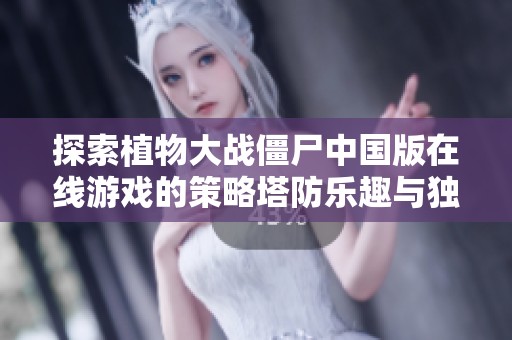 探索植物大战僵尸中国版在线游戏的策略塔防乐趣与独特体验