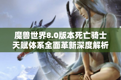 魔兽世界8.0版本死亡骑士天赋体系全面革新深度解析