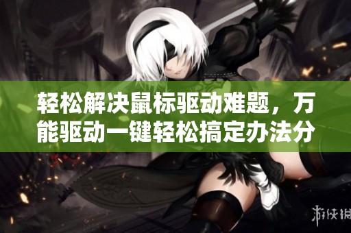 轻松解决鼠标驱动难题，万能驱动一键轻松搞定办法分享