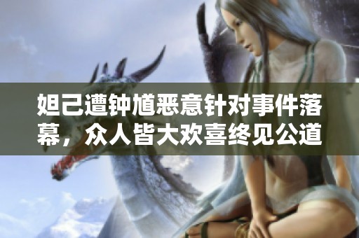 妲己遭钟馗恶意针对事件落幕，众人皆大欢喜终见公道
