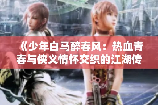 《少年白马醉春风：热血青春与侠义情怀交织的江湖传奇》