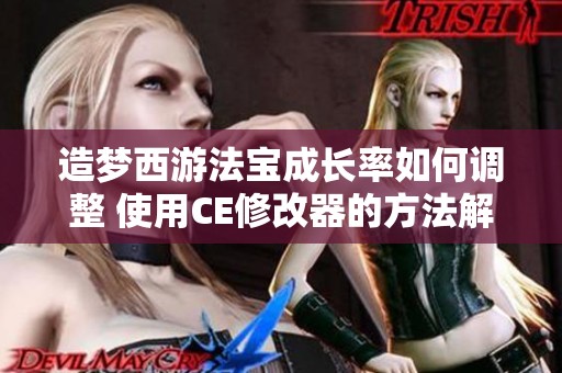 造梦西游法宝成长率如何调整 使用CE修改器的方法解析