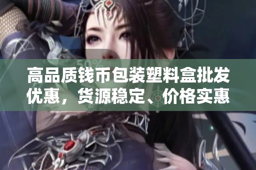 高品质钱币包装塑料盒批发优惠，货源稳定、价格实惠！