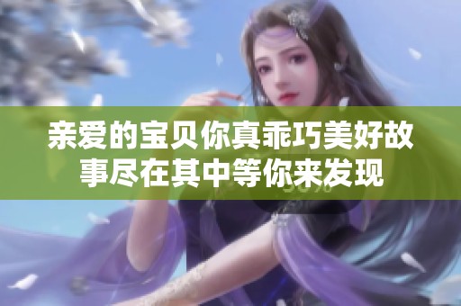 亲爱的宝贝你真乖巧美好故事尽在其中等你来发现