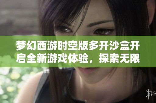 梦幻西游时空版多开沙盒开启全新游戏体验，探索无限可能性