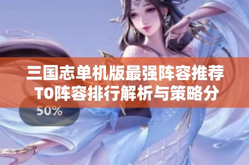 三国志单机版最强阵容推荐 T0阵容排行解析与策略分享