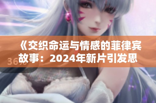 《交织命运与情感的菲律宾故事：2024年新片引发思考与共鸣》