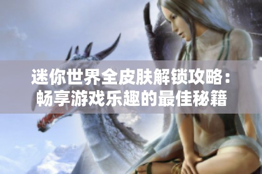 迷你世界全皮肤解锁攻略：畅享游戏乐趣的最佳秘籍